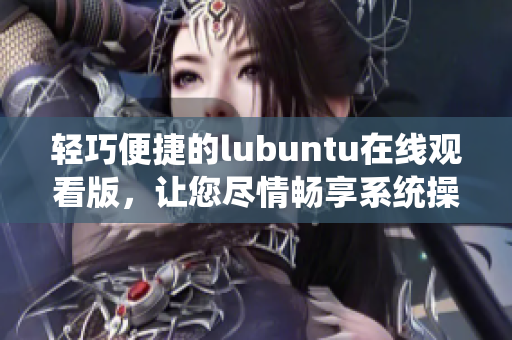 輕巧便捷的lubuntu在線觀看版，讓您盡情暢享系統(tǒng)操作 