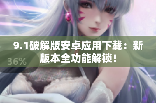 9.1破解版安卓應(yīng)用下載：新版本全功能解鎖！