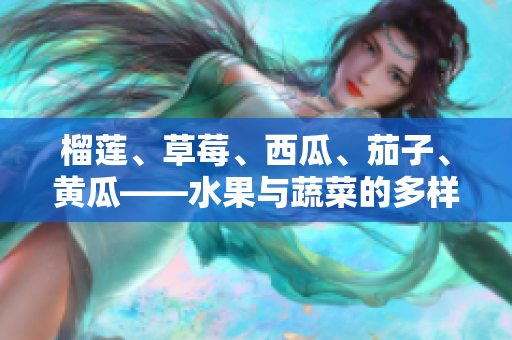 榴蓮、草莓、西瓜、茄子、黃瓜——水果與蔬菜的多樣美味