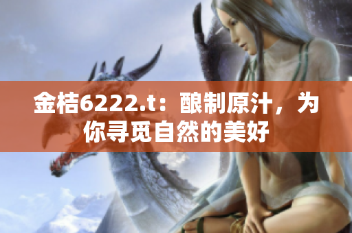 金桔6222.t：釀制原汁，為你尋覓自然的美好