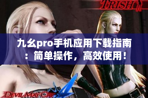 九幺pro手機(jī)應(yīng)用下載指南：簡單操作，高效使用！