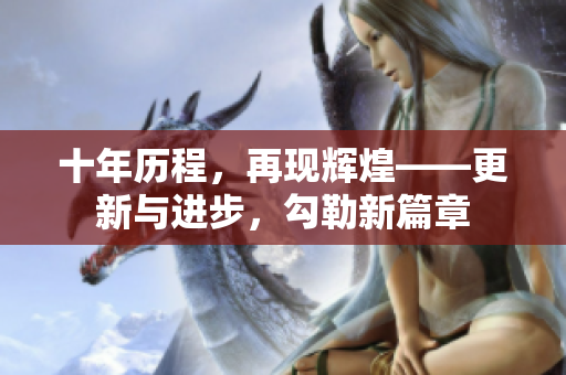 十年歷程，再現(xiàn)輝煌——更新與進(jìn)步，勾勒新篇章