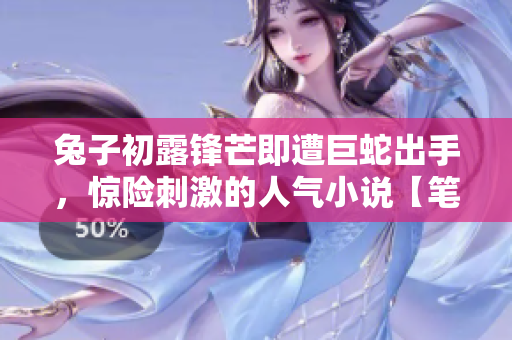 兔子初露鋒芒即遭巨蛇出手，驚險刺激的人氣小說【筆趣閣推薦】