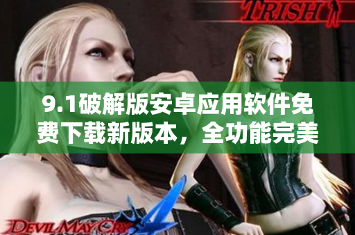 9.1破解版安卓應(yīng)用軟件免費下載新版本，全功能完美破解，最新資源分享
