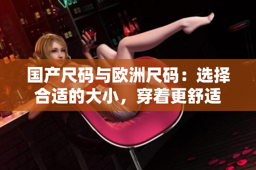 國(guó)產(chǎn)尺碼與歐洲尺碼：選擇合適的大小，穿著更舒適