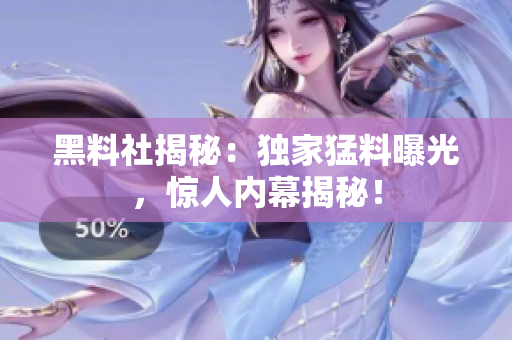 黑料社揭秘：獨(dú)家猛料曝光，驚人內(nèi)幕揭秘！
