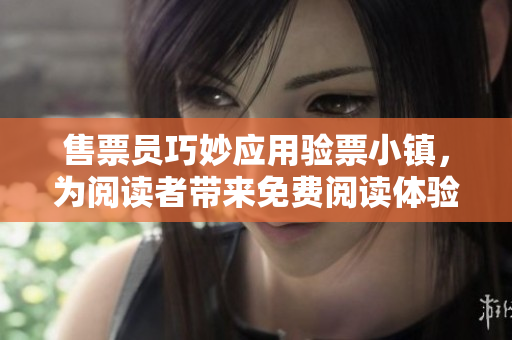 售票員巧妙應用驗票小鎮(zhèn)，為閱讀者帶來免費閱讀體驗