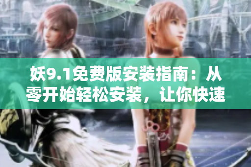 妖9.1免費版安裝指南：從零開始輕松安裝，讓你快速體驗新功能