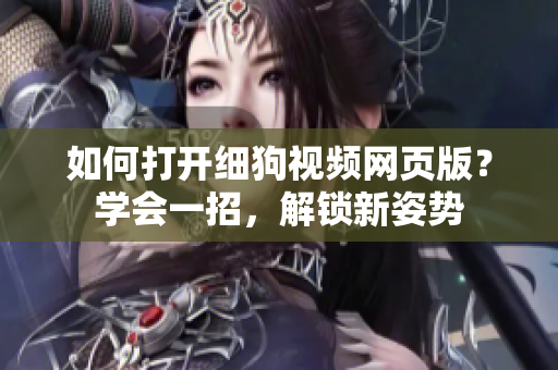 如何打開細(xì)狗視頻網(wǎng)頁(yè)版？學(xué)會(huì)一招，解鎖新姿勢(shì)