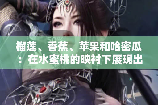 榴蓮、香蕉、蘋果和哈密瓜：在水蜜桃的映襯下展現(xiàn)出的水果魅力