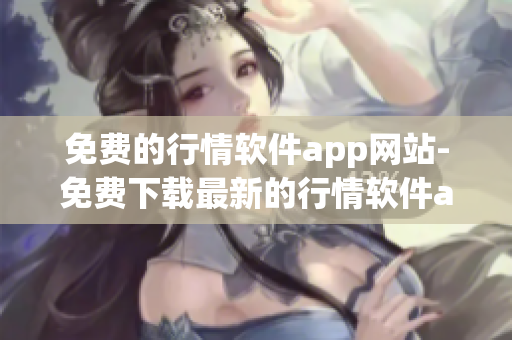 免費的行情軟件app網(wǎng)站-免費下載最新的行情軟件app