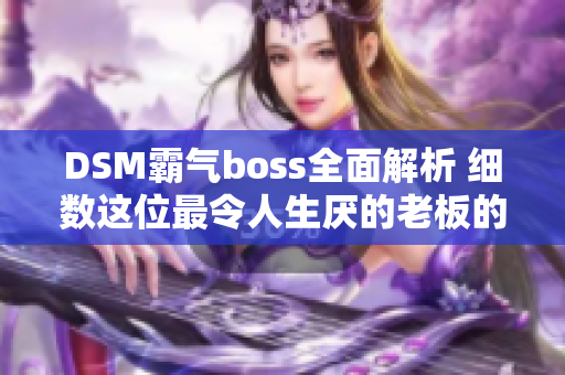 DSM霸氣boss全面解析 細數(shù)這位最令人生厭的老板的無盡殘忍!