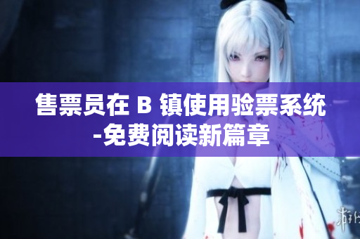 售票員在 B 鎮(zhèn)使用驗票系統(tǒng)-免費閱讀新篇章