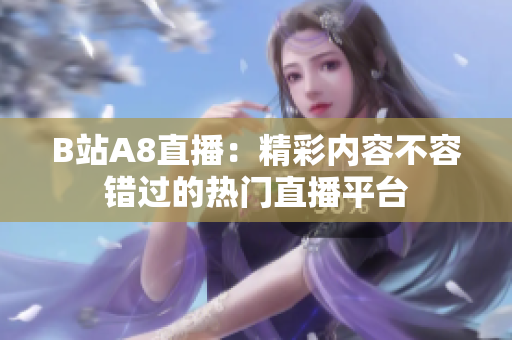 B站A8直播：精彩內(nèi)容不容錯(cuò)過(guò)的熱門直播平臺(tái)