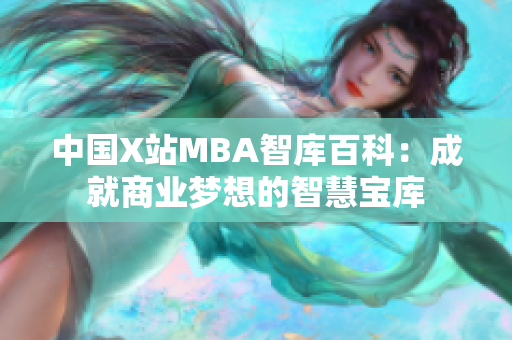 中國(guó)X站MBA智庫(kù)百科：成就商業(yè)夢(mèng)想的智慧寶庫(kù)