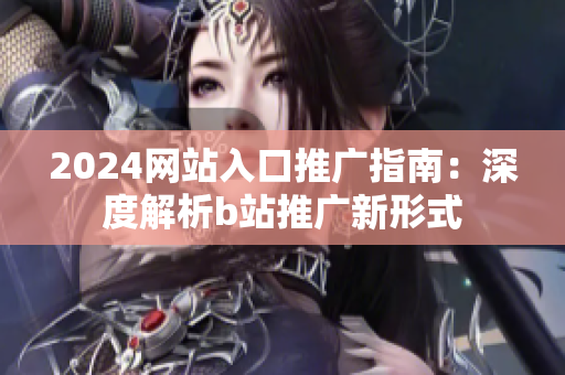 2024網站入口推廣指南：深度解析b站推廣新形式