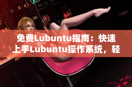 免費(fèi)Lubuntu指南：快速上手Lubuntu操作系統(tǒng)，輕松玩轉(zhuǎn)電腦新體驗(yàn)