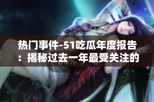 熱門(mén)事件-51吃瓜年度報(bào)告：揭秘過(guò)去一年最受關(guān)注的社會(huì)熱點(diǎn)