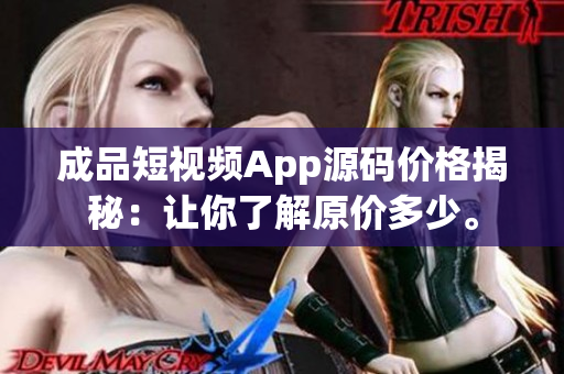 成品短視頻App源碼價(jià)格揭秘：讓你了解原價(jià)多少。