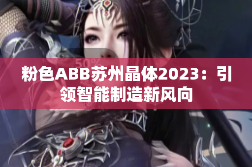 粉色ABB蘇州晶體2023：引領智能制造新風向