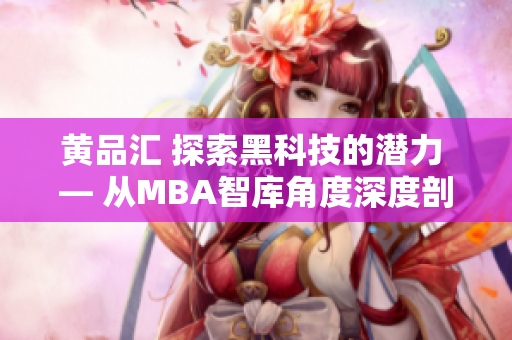 黃品匯 探索黑科技的潛力 — 從MBA智庫(kù)角度深度剖析
