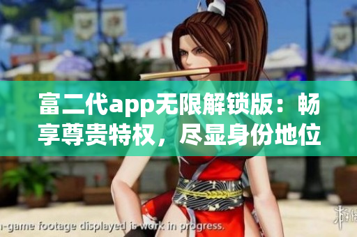 富二代app無限解鎖版：暢享尊貴特權(quán)，盡顯身份地位