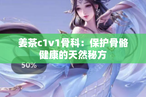 姜茶c1v1骨科：保護(hù)骨骼健康的天然秘方