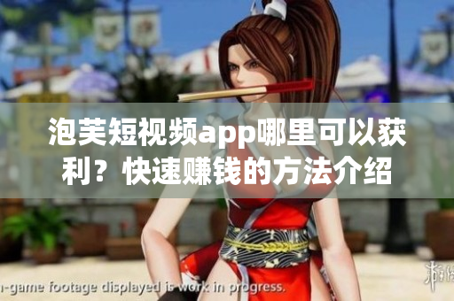 泡芙短視頻app哪里可以獲利？快速賺錢的方法介紹