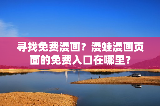 尋找免費漫畫？漫蛙漫畫頁面的免費入口在哪里？