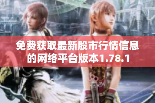 免費(fèi)獲取最新股市行情信息的網(wǎng)絡(luò)平臺(tái)版本1.78.1