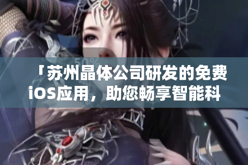 「蘇州晶體公司研發(fā)的免費(fèi)iOS應(yīng)用，助您暢享智能科技體驗(yàn)」
