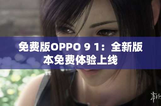 免費(fèi)版OPPO 9 1：全新版本免費(fèi)體驗(yàn)上線