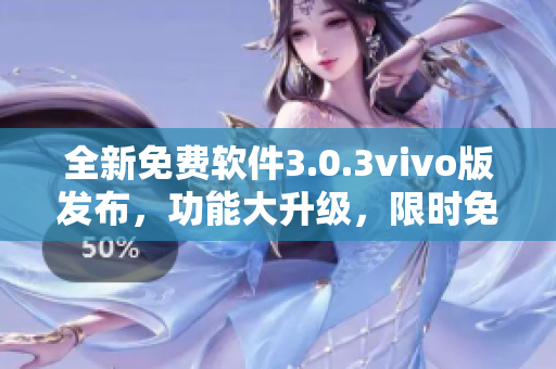 全新免費軟件3.0.3vivo版發(fā)布，功能大升級，限時免費下載，速來體驗！