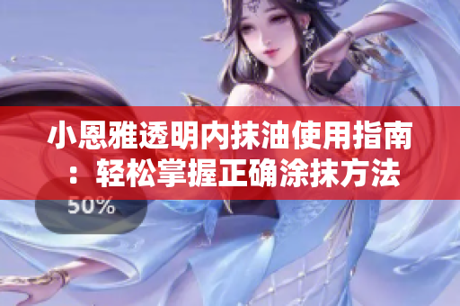 小恩雅透明內(nèi)抹油使用指南：輕松掌握正確涂抹方法