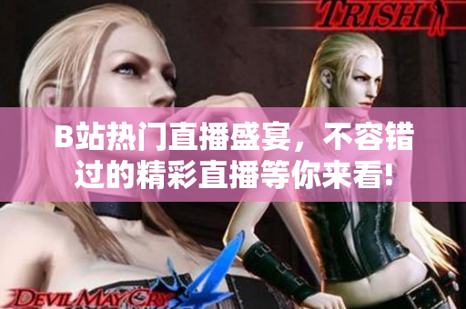 B站熱門直播盛宴，不容錯過的精彩直播等你來看!