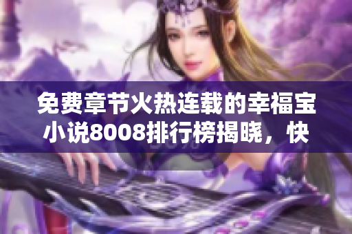 免費章節(jié)火熱連載的幸福寶小說8008排行榜揭曉，快來一起暢享幸福之旅吧！