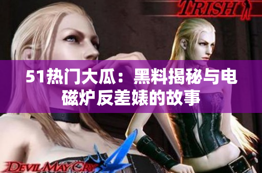 51熱門大瓜：黑料揭秘與電磁爐反差婊的故事