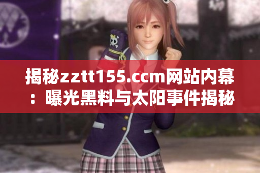 揭秘zztt155.ccm網(wǎng)站內(nèi)幕：曝光黑料與太陽(yáng)事件揭秘