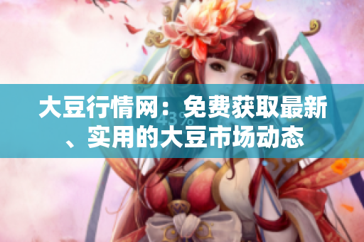 大豆行情網(wǎng)：免費(fèi)獲取最新、實(shí)用的大豆市場(chǎng)動(dòng)態(tài)