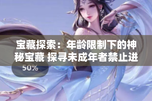 寶藏探索：年齡限制下的神秘寶藏 探尋未成年者禁止進(jìn)入的神秘寶藏