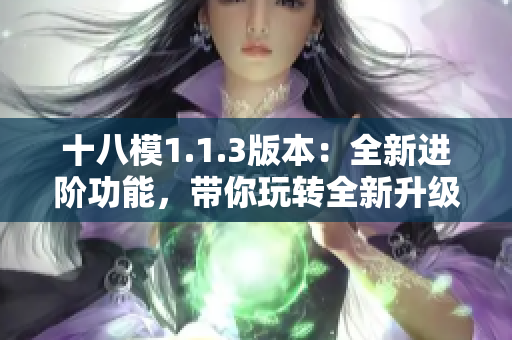 十八模1.1.3版本：全新進(jìn)階功能，帶你玩轉(zhuǎn)全新升級(jí)！