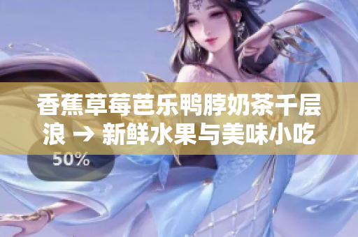 香蕉草莓芭樂鴨脖奶茶千層浪 → 新鮮水果與美味小吃的多彩盛宴