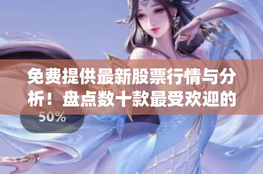 免費提供最新股票行情與分析！盤點數(shù)十款最受歡迎的行情網站app，助您隨時跟蹤市場動態(tài)。