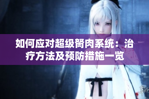 如何應(yīng)對超級胬肉系統(tǒng)：治療方法及預(yù)防措施一覽