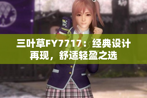 三葉草FY7717：經(jīng)典設(shè)計(jì)再現(xiàn)，舒適輕盈之選