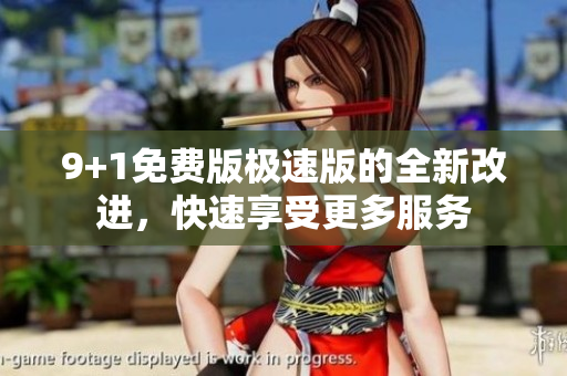 9+1免費版極速版的全新改進，快速享受更多服務