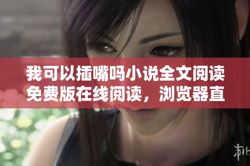 我可以插嘴嗎小說(shuō)全文閱讀免費(fèi)版在線閱讀，瀏覽器直接打開(kāi)，無(wú)需下載安裝軟件