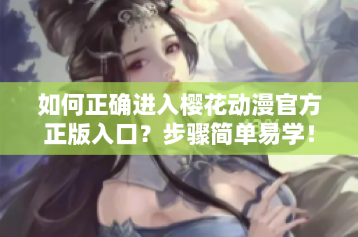 如何正確進入櫻花動漫官方正版入口？步驟簡單易學！