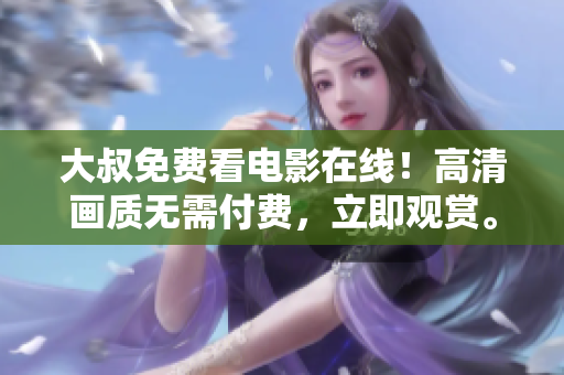 大叔免費看電影在線！高清畫質(zhì)無需付費，立即觀賞。