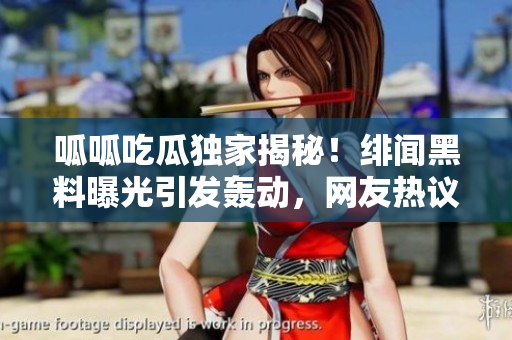呱呱吃瓜獨(dú)家揭秘！緋聞黑料曝光引發(fā)轟動(dòng)，網(wǎng)友熱議不斷